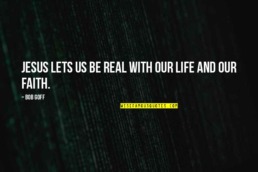 Goff Quotes By Bob Goff: Jesus lets us be real with our life