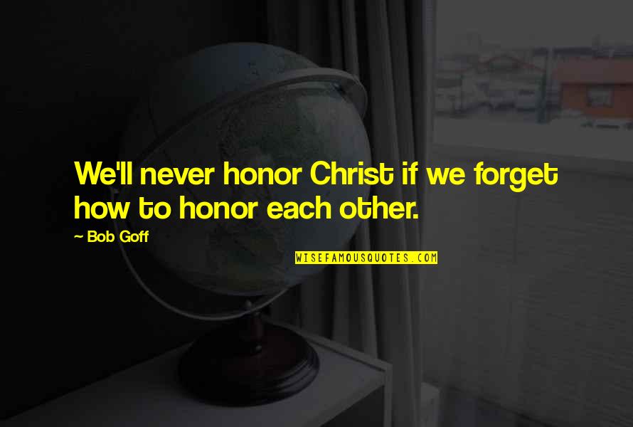 Goff Quotes By Bob Goff: We'll never honor Christ if we forget how