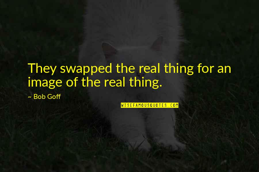 Goff Quotes By Bob Goff: They swapped the real thing for an image