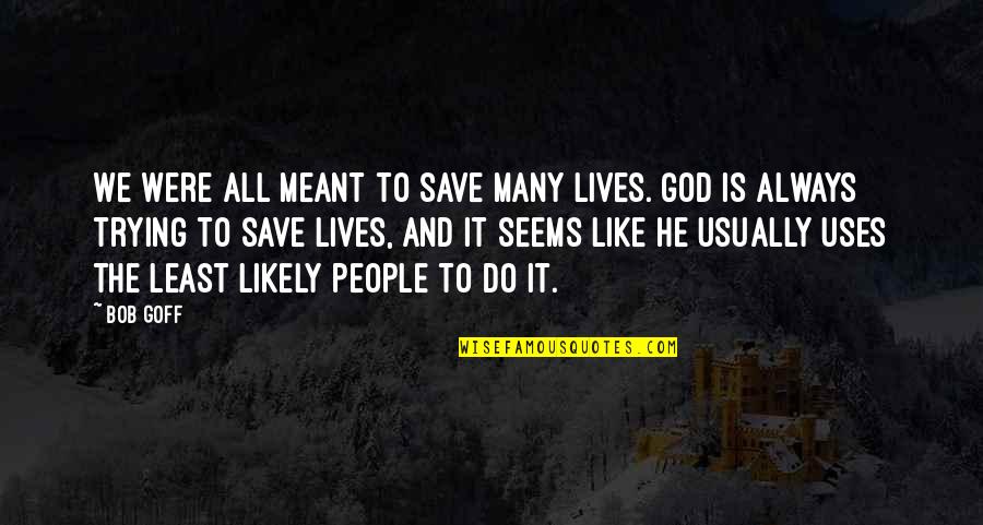 Goff Quotes By Bob Goff: We were all meant to save many lives. Goff Quotes By Bob Goff: We were all meant to save many lives.
