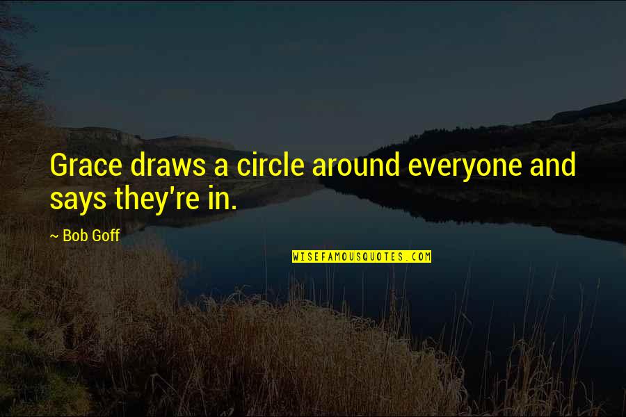 Goff Quotes By Bob Goff: Grace draws a circle around everyone and says
