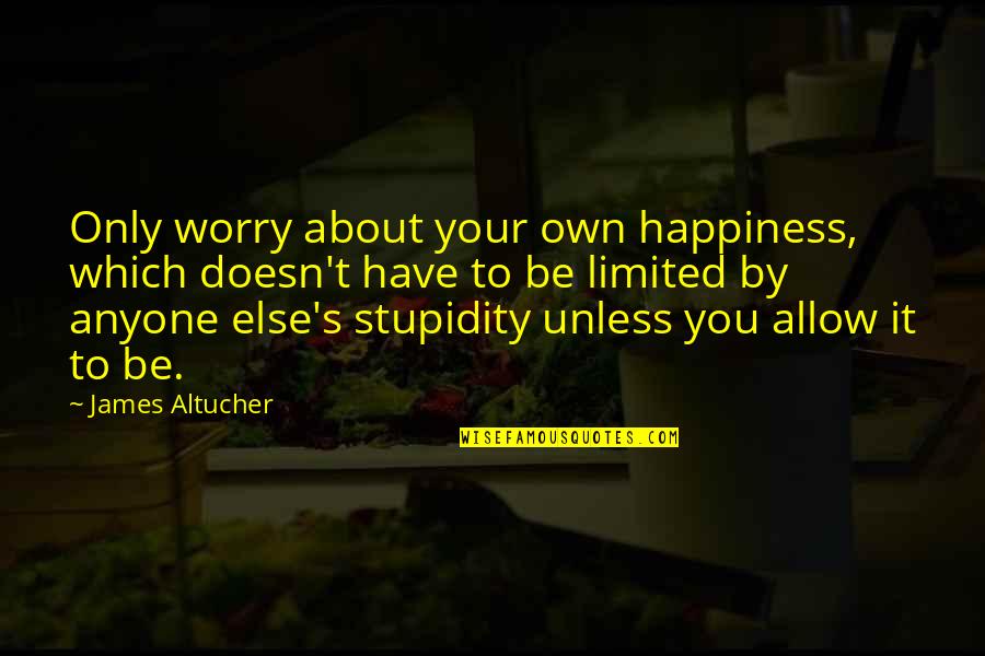 Goffered Quotes By James Altucher: Only worry about your own happiness, which doesn't