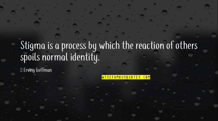 Goffman Stigma Quotes By Erving Goffman: Stigma is a process by which the reaction