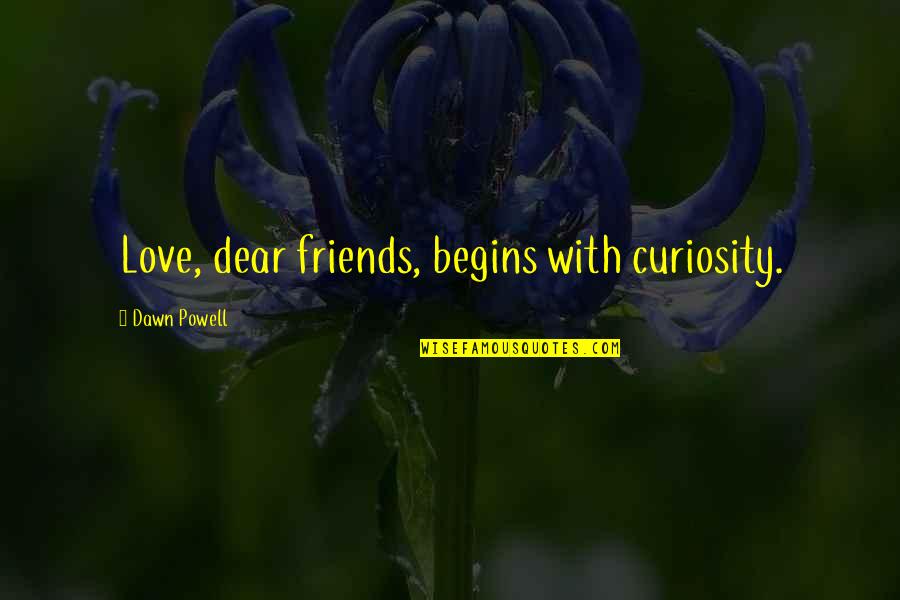 Gofman Jay Quotes By Dawn Powell: Love, dear friends, begins with curiosity.