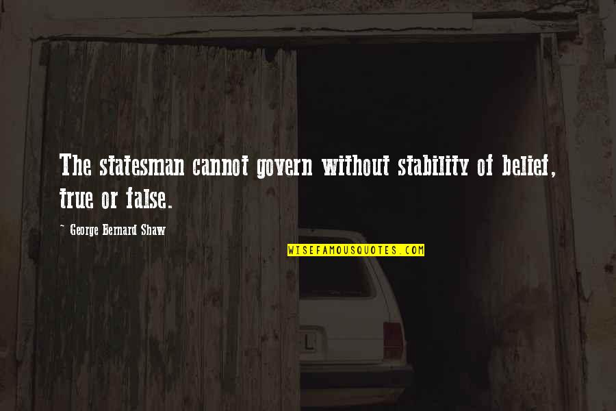 Gofman Jay Quotes By George Bernard Shaw: The statesman cannot govern without stability of belief,