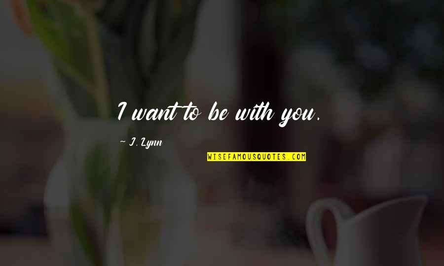 Gofourth Festival Quotes By J. Lynn: I want to be with you.