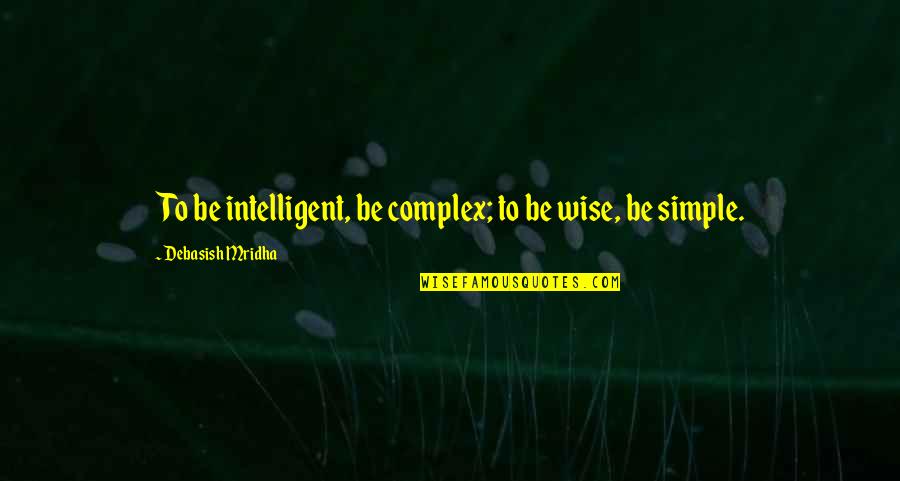 Gofridge Quotes By Debasish Mridha: To be intelligent, be complex; to be wise, Gofridge Quotes By Debasish Mridha: To be intelligent, be complex; to be wise,