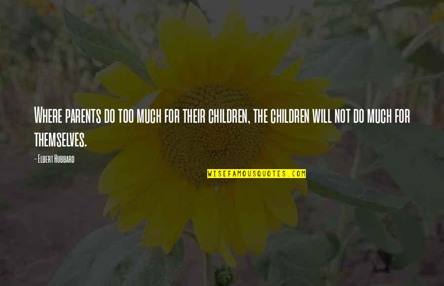 Gofundme Humorous Quotes By Elbert Hubbard: Where parents do too much for their children,