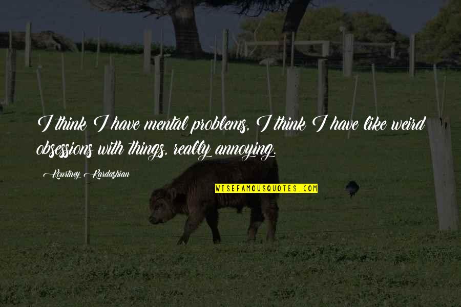 Gofundme Humorous Quotes By Kourtney Kardashian: I think I have mental problems, I think