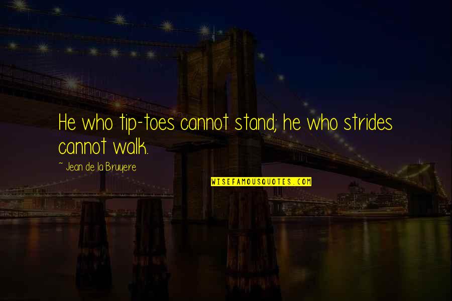 Gog Quotes By Jean De La Bruyere: He who tip-toes cannot stand; he who strides Gog Quotes By Jean De La Bruyere: He who tip-toes cannot stand; he who strides
