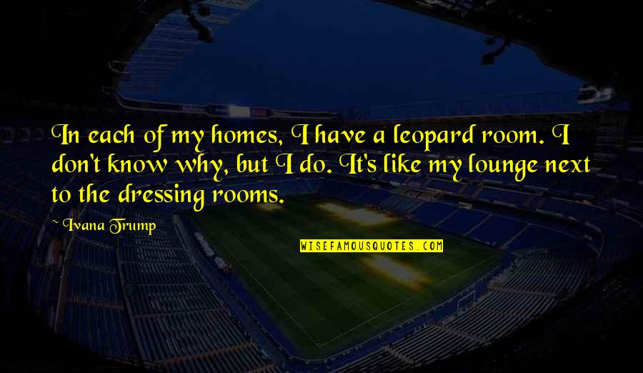 Gogas Rewards Quotes By Ivana Trump: In each of my homes, I have a Gogas Rewards Quotes By Ivana Trump: In each of my homes, I have a