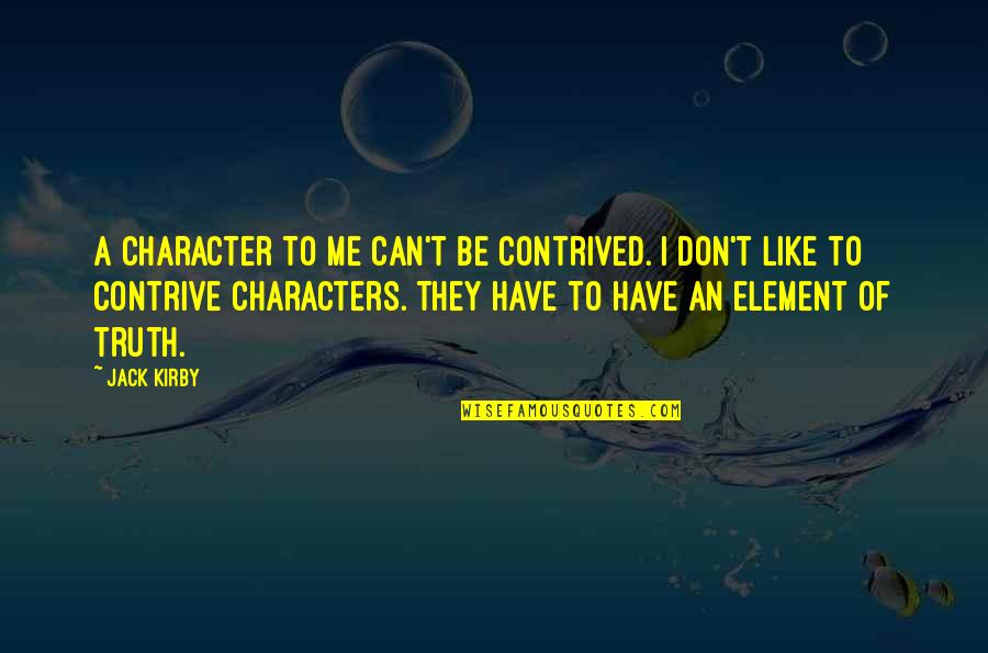 Gogas Rewards Quotes By Jack Kirby: A character to me can't be contrived. I Gogas Rewards Quotes By Jack Kirby: A character to me can't be contrived. I