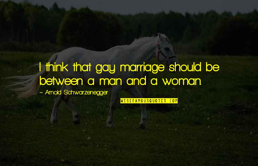 Gogated Quotes By Arnold Schwarzenegger: I think that gay marriage should be between