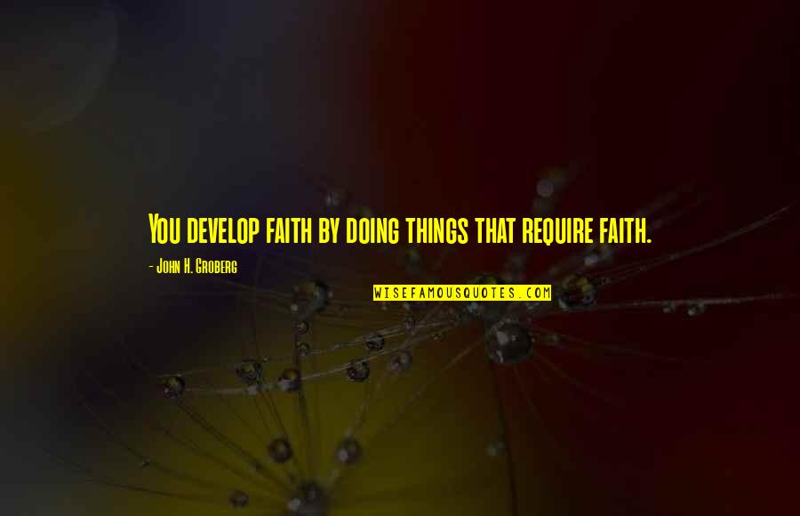 Goggas Quotes By John H. Groberg: You develop faith by doing things that require