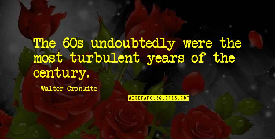 Goggas Quotes By Walter Cronkite: The 60s undoubtedly were the most turbulent years