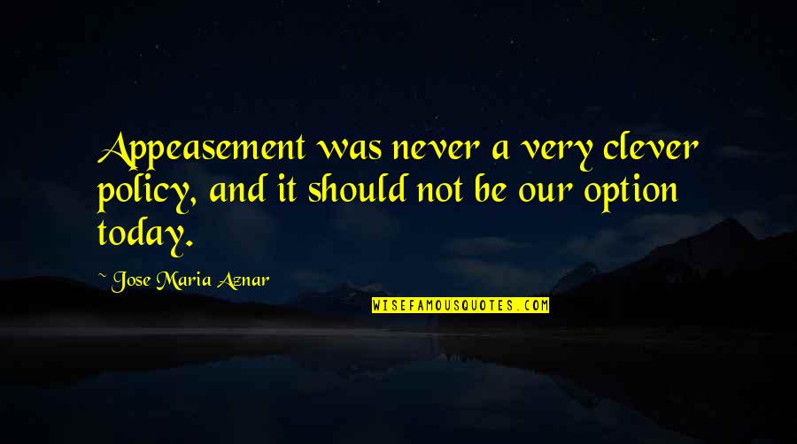 Goggin Quotes By Jose Maria Aznar: Appeasement was never a very clever policy, and Goggin Quotes By Jose Maria Aznar: Appeasement was never a very clever policy, and