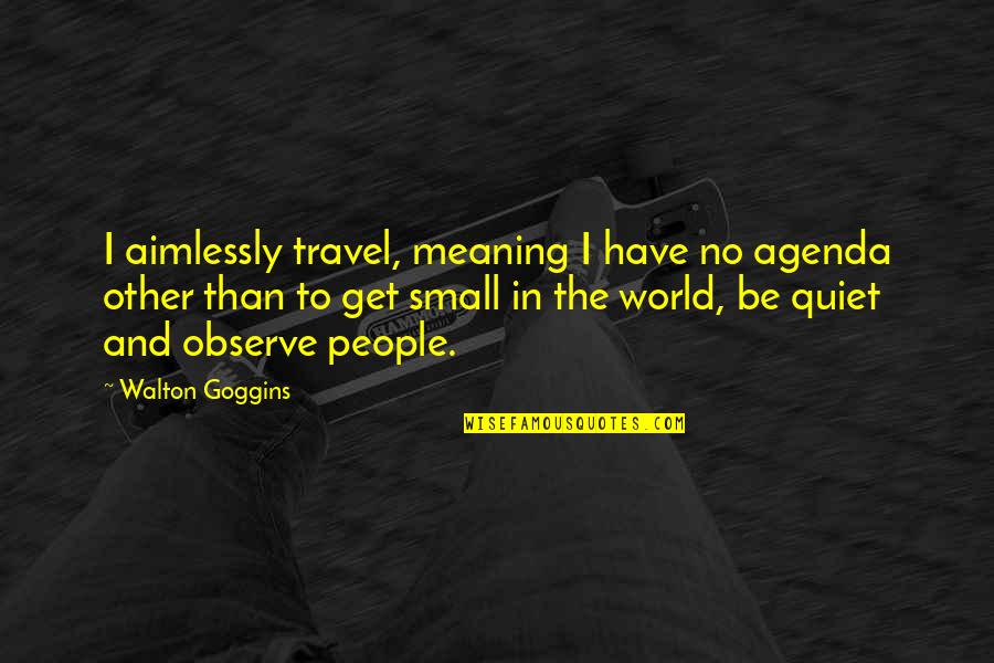 Goggins Quotes By Walton Goggins: I aimlessly travel, meaning I have no agenda Goggins Quotes By Walton Goggins: I aimlessly travel, meaning I have no agenda