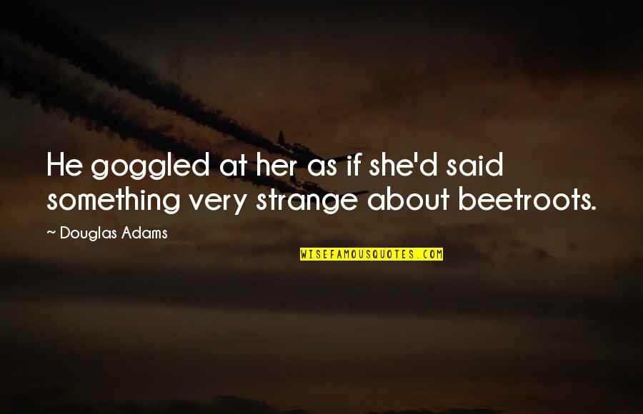 Goggled Quotes By Douglas Adams: He goggled at her as if she'd said