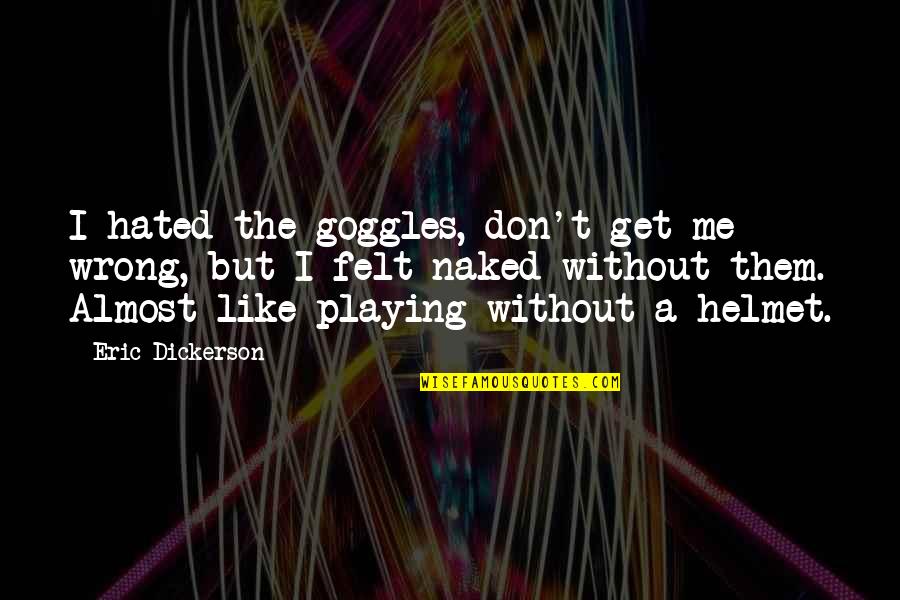 Goggles Quotes By Eric Dickerson: I hated the goggles, don't get me wrong,