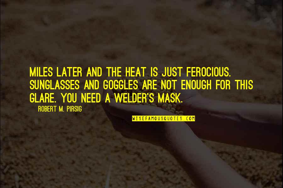 Goggles Quotes By Robert M. Pirsig: Miles later and the heat is just ferocious.