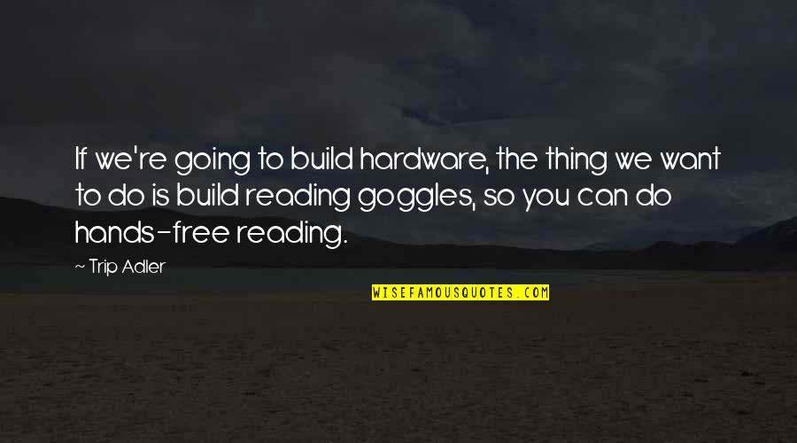 Goggles Quotes By Trip Adler: If we're going to build hardware, the thing