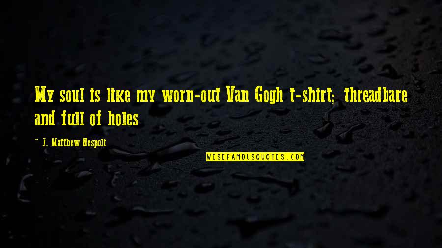 Gogh Quotes By J. Matthew Nespoli: My soul is like my worn-out Van Gogh