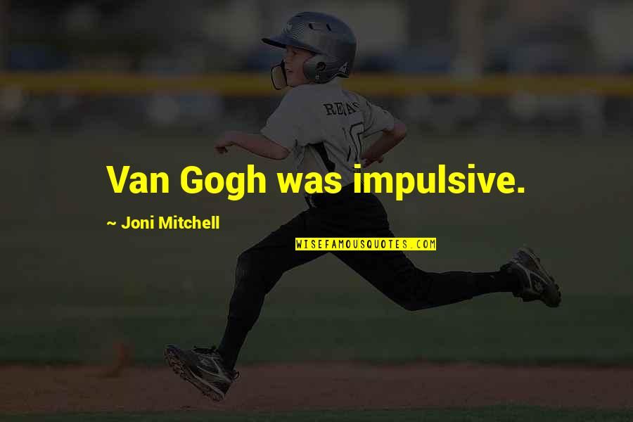 Gogh Quotes By Joni Mitchell: Van Gogh was impulsive.