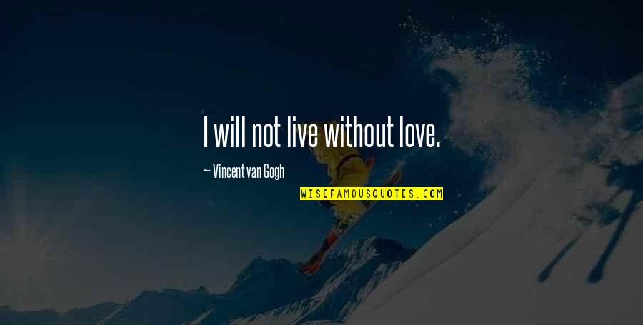 Gogh Quotes By Vincent Van Gogh: I will not live without love.