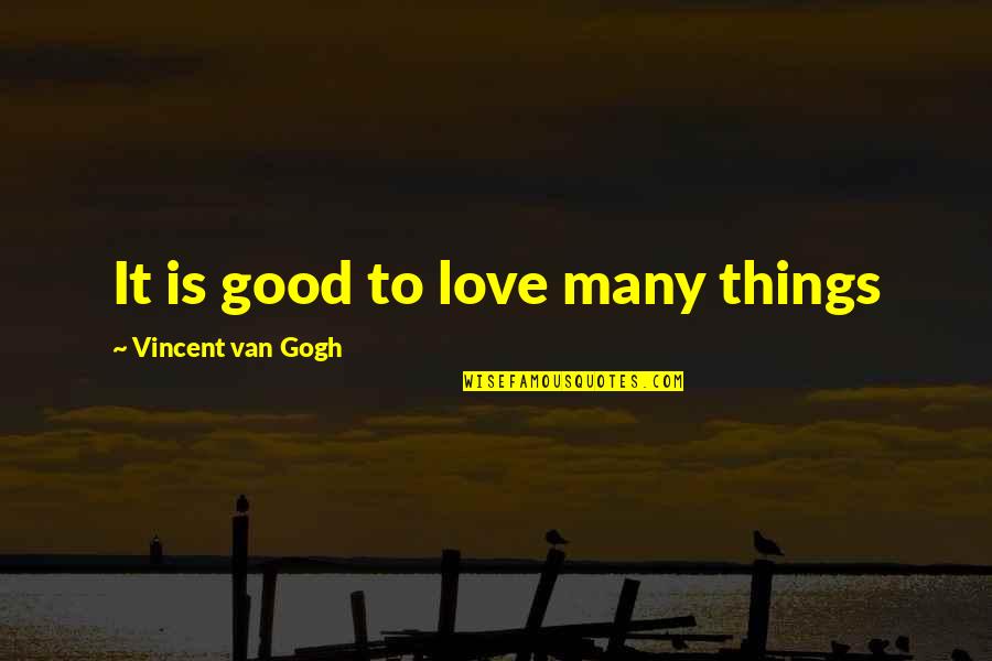 Gogh Quotes By Vincent Van Gogh: It is good to love many things