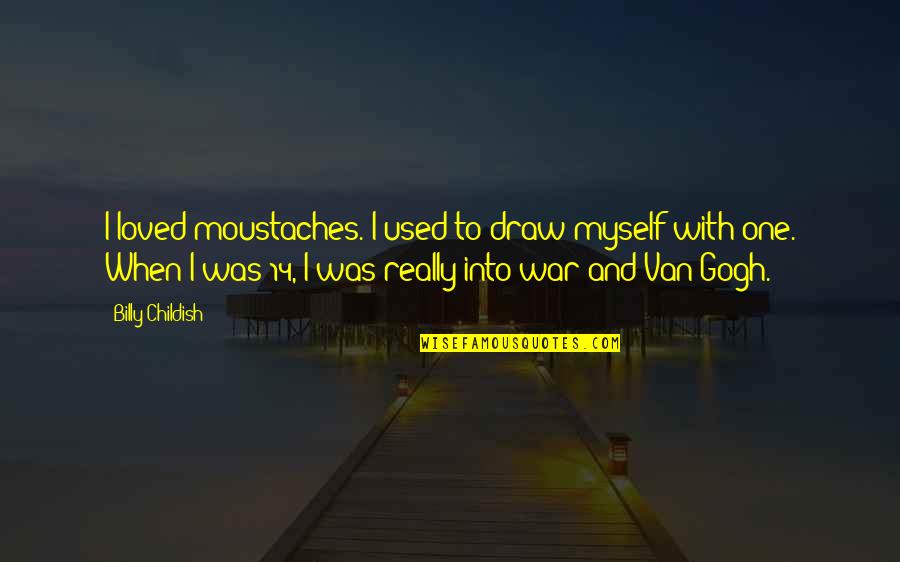 Gogh's Quotes By Billy Childish: I loved moustaches. I used to draw myself