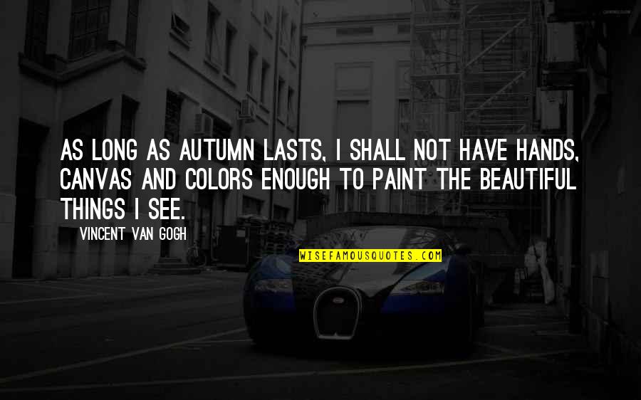 Gogh's Quotes By Vincent Van Gogh: As long as autumn lasts, I shall not