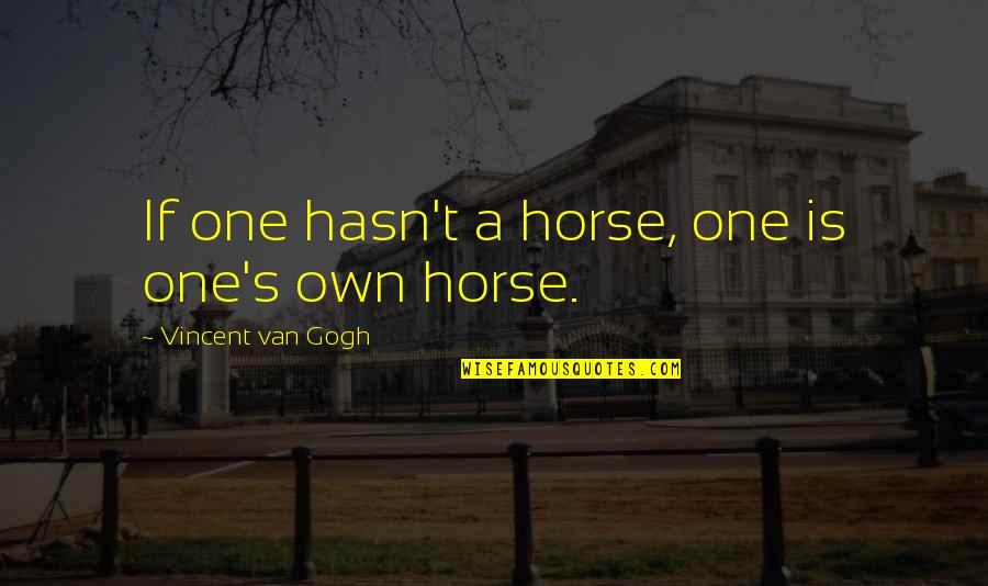 Gogh's Quotes By Vincent Van Gogh: If one hasn't a horse, one is one's