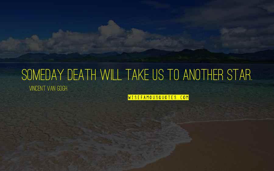 Gogh's Quotes By Vincent Van Gogh: Someday death will take us to another star.