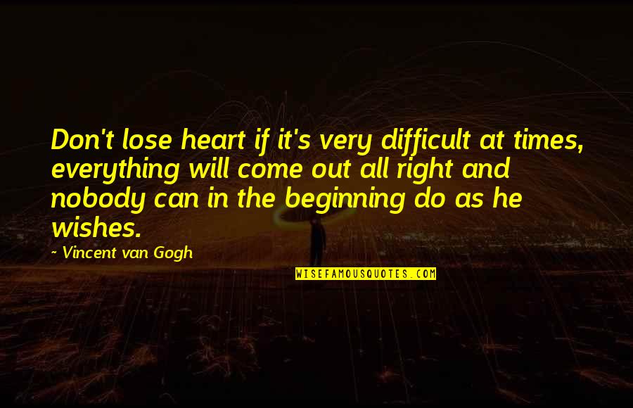 Gogh's Quotes By Vincent Van Gogh: Don't lose heart if it's very difficult at