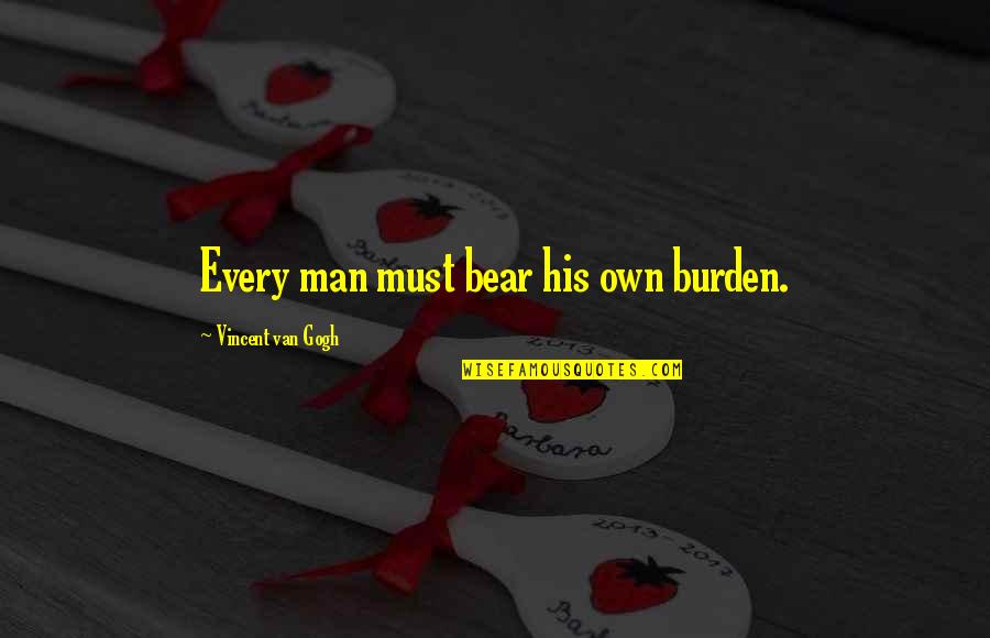 Gogh's Quotes By Vincent Van Gogh: Every man must bear his own burden.