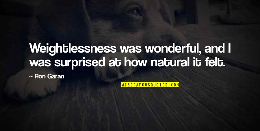 Gogineni Pronunciation Quotes By Ron Garan: Weightlessness was wonderful, and I was surprised at