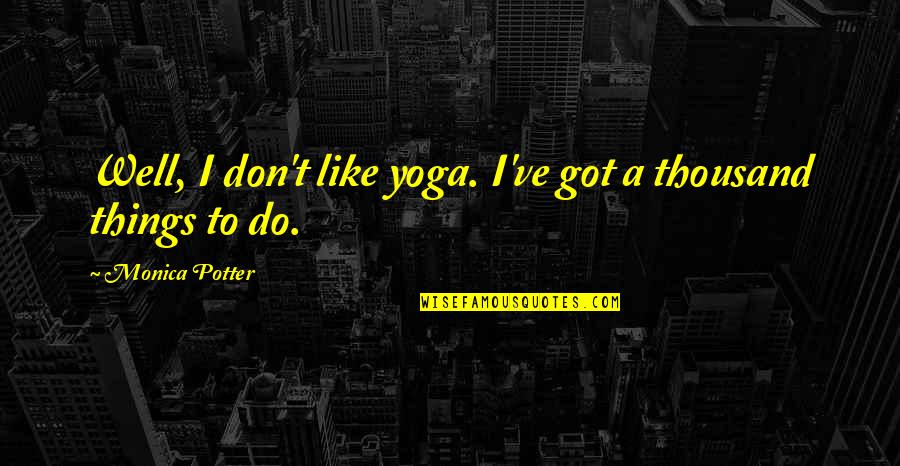 Gogl Quote Quotes By Monica Potter: Well, I don't like yoga. I've got a
