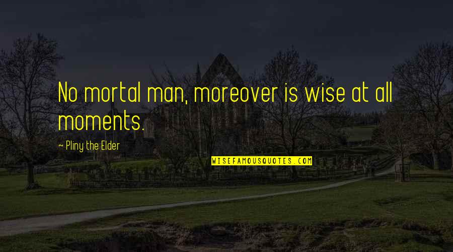 Goglanian Quotes By Pliny The Elder: No mortal man, moreover is wise at all