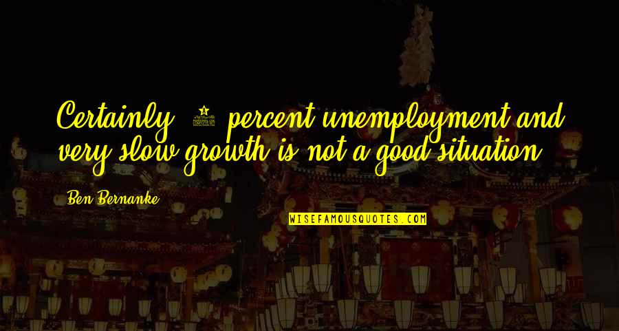Goglia Lean Quotes By Ben Bernanke: Certainly, 9 percent unemployment and very slow growth