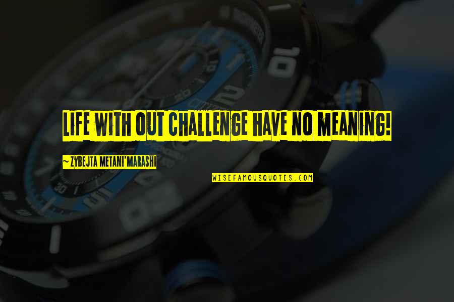 Goglia Lean Quotes By Zybejta Metani'Marashi: Life with out challenge have no meaning! Goglia Lean Quotes By Zybejta Metani'Marashi: Life with out challenge have no meaning!