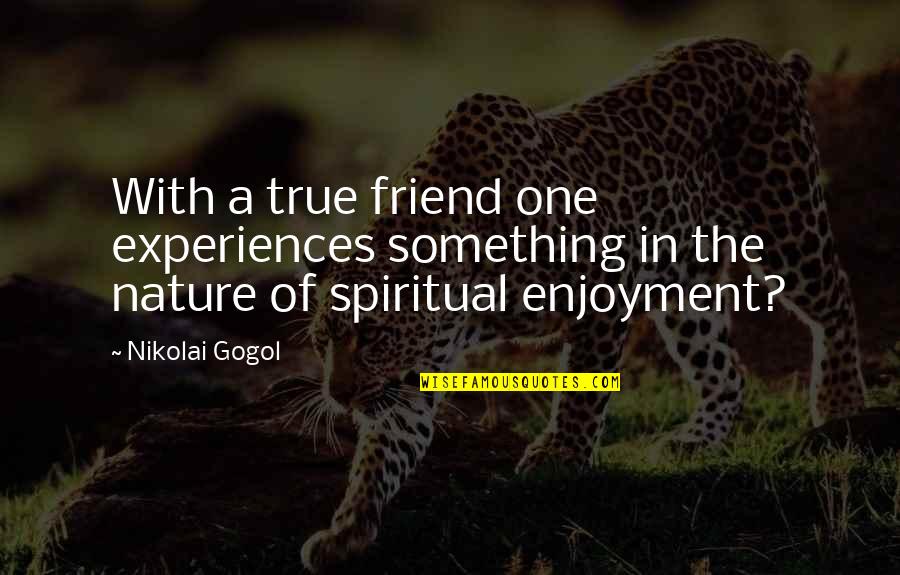 Gogol Nikolai Quotes By Nikolai Gogol: With a true friend one experiences something in