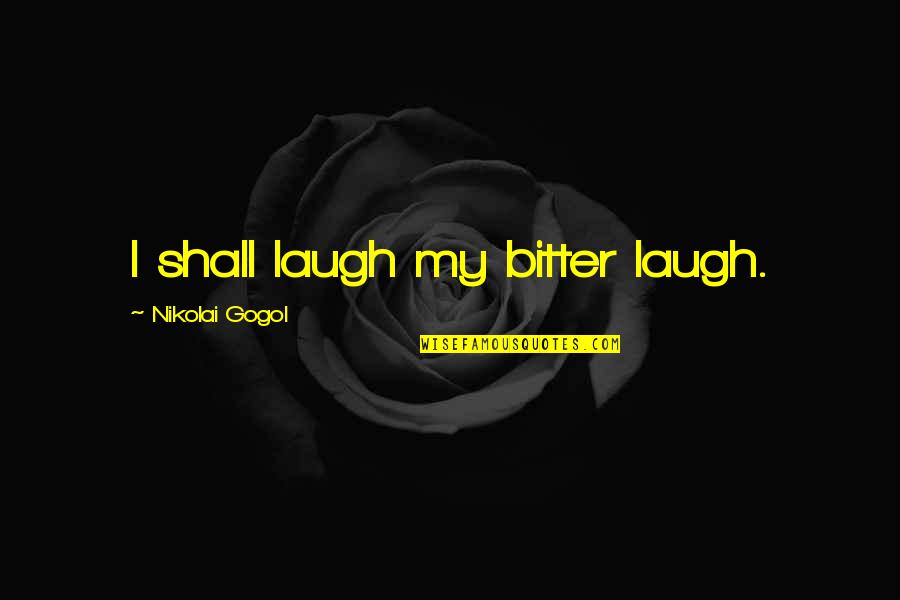 Gogol Nikolai Quotes By Nikolai Gogol: I shall laugh my bitter laugh.