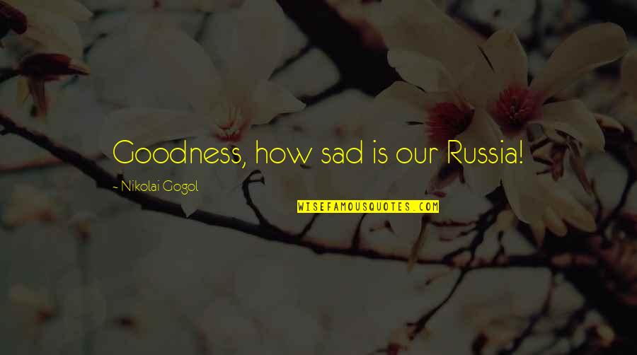 Gogol Nikolai Quotes By Nikolai Gogol: Goodness, how sad is our Russia!