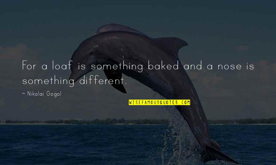 Gogol Nose Quotes By Nikolai Gogol: For a loaf is something baked and a Gogol Nose Quotes By Nikolai Gogol: For a loaf is something baked and a