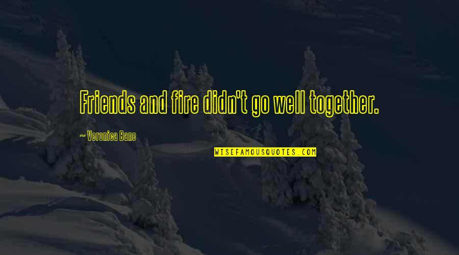 Gogos Quotes By Veronica Bane: Friends and fire didn't go well together. Gogos Quotes By Veronica Bane: Friends and fire didn't go well together.