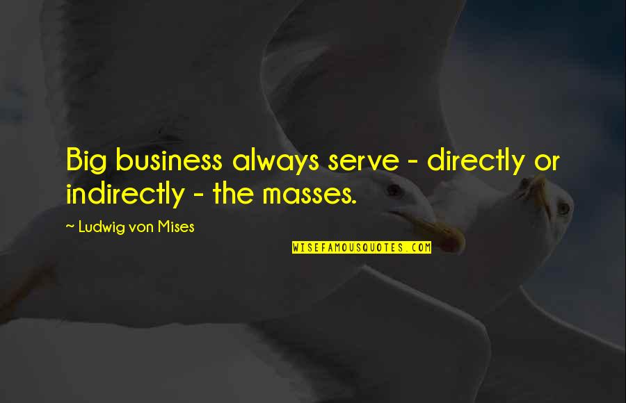 Gogos Saxelebi Quotes By Ludwig Von Mises: Big business always serve - directly or indirectly