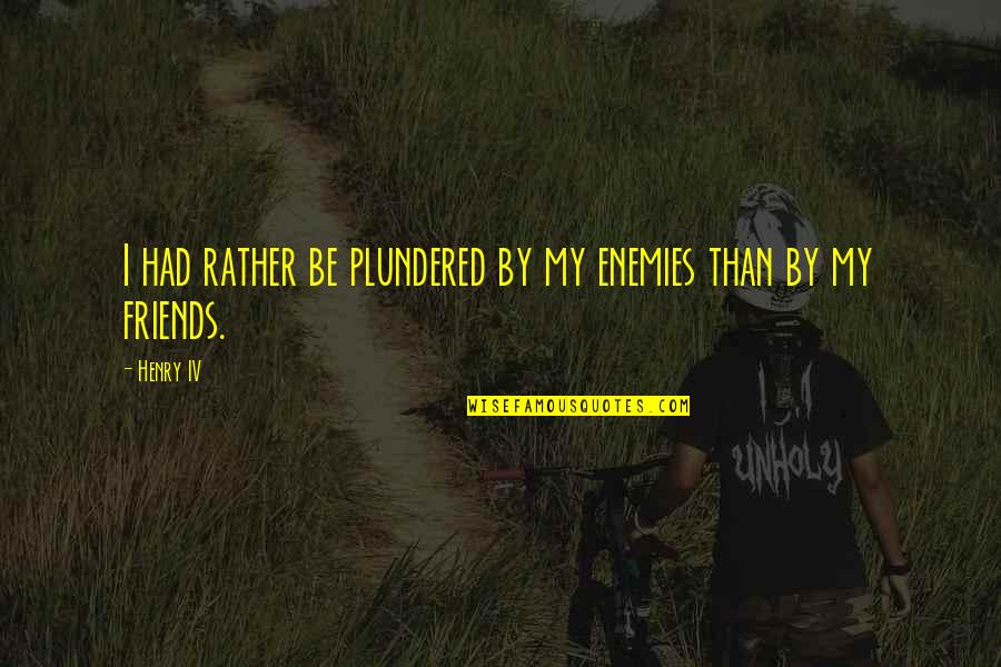 Gogovan Quotes By Henry IV: I had rather be plundered by my enemies