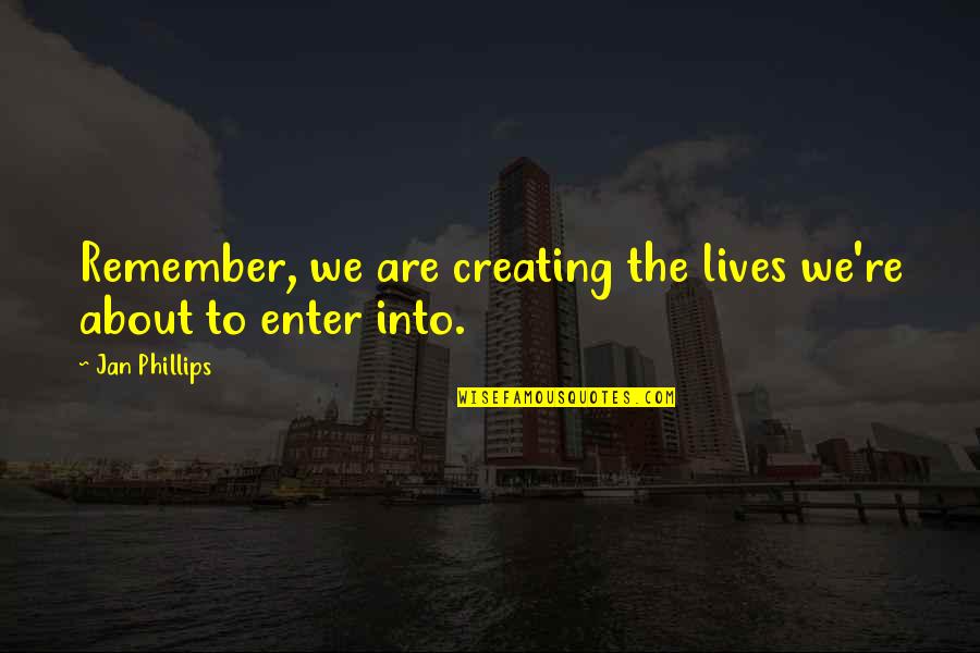 Gogovan Quotes By Jan Phillips: Remember, we are creating the lives we're about