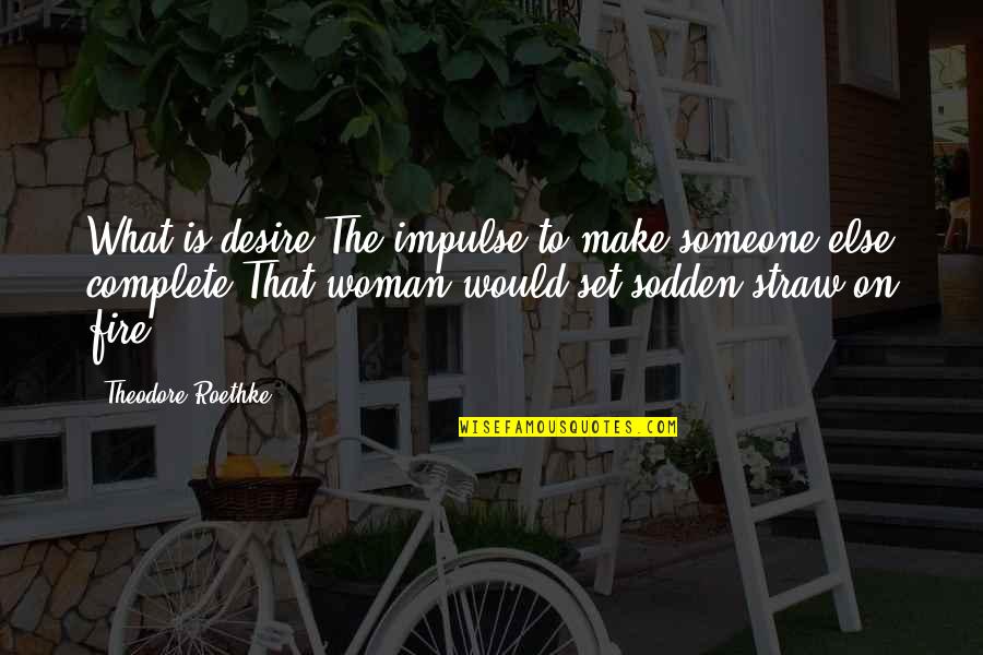 Gogoyi Quotes By Theodore Roethke: What is desire?The impulse to make someone else