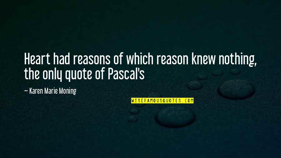 Goguen Tire Quotes By Karen Marie Moning: Heart had reasons of which reason knew nothing, Goguen Tire Quotes By Karen Marie Moning: Heart had reasons of which reason knew nothing,